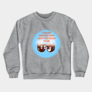 I CAN NOT ESPRESSO HOW MUCH YOU MEAN TO ME Crewneck Sweatshirt